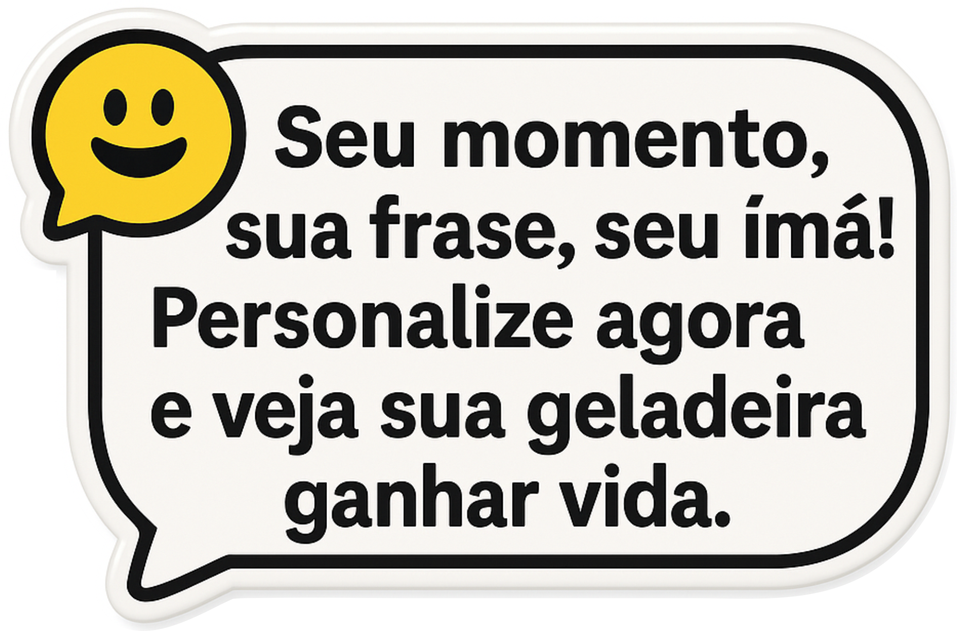 Seu momento, sua frase, seu ímã! Personalize agora e veja sua geladeira ganhar vida.